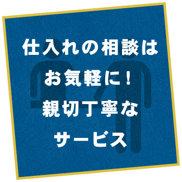 仕入れの相談はお気軽に！