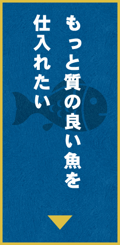 もっと質の良い魚を仕入れたい