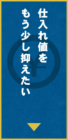 仕入れ値をもう少し抑えたい