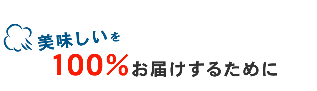 美味しいを100％お届けするために